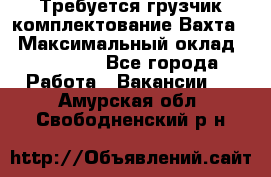 Требуется грузчик комплектование.Вахта. › Максимальный оклад ­ 79 200 - Все города Работа » Вакансии   . Амурская обл.,Свободненский р-н